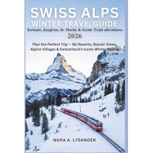 Lysander, Nora A. Swiss Alps Winter Travel Guide 2026: Zermatt, Jungfrau, St. Moritz & Scenic Train Adventures: Plan the Perfect Trip — Ski Resorts, Glacier Views, Alpine Villages & Switzerland’s Iconic Winter Routes Lysander, Nora A. Swiss Alps Winter Travel Guide 2026: Zermatt, Jungfrau, St. Moritz & Scenic Train Adventures: Plan the Perfect Trip — Ski Resorts, Glacier Views, Alpine Villages & Switzerland’s Iconic Winter Routes