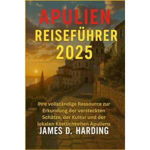 HARDING, JAMES D. APULIEN REISEFÜHRER 2025: Ihre vollständige Ressource zur Erkundung der versteckten Schätze, der Kultur und der lokalen Köstlichkeiten Apuliens HARDING, JAMES D. APULIEN REISEFÜHRER 2025: Ihre vollständige Ressource zur Erkundung der versteckten Schätze, der Kultur und der lokalen Köstlichkeiten Apuliens