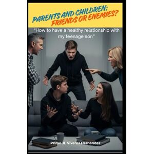 Viveros Hernández, Primo José Luis PARENTS AND CHILDREN: FRIENDS OR ENEMIES?: “How to have a healthy relationship with my teenage son” Viveros Hernández, Primo José Luis PARENTS AND CHILDREN: FRIENDS OR ENEMIES?: “How to have a healthy relationship with my teenage son”