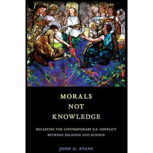 Evans, John H. Morals Not Knowledge: Recasting the Contemporary U.S. Conflict between Religion and Science Evans, John H. Morals Not Knowledge: Recasting the Contemporary U.S. Conflict between Religion and Science