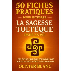 Blanc, Olivier 50 fiches pratiques pour intégrer la sagesse Toltèque dans sa vie: des outils pratiques pour vivre avec plus de clarté, de paix et de confiance Blanc, Olivier 50 fiches pratiques pour intégrer la sagesse Toltèque dans sa vie: des outils pratiques pour vivre avec plus de clarté, de paix et de confiance