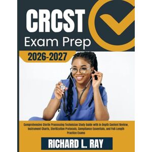 RAY, RICHARD L. CRCST EXAM PREP 2026-2027: Comprehensive Sterile Processing Technician Study Guide with In-Depth Content Review, Instrument Charts, Sterilization ... Essentials, and Full-Length Practice Exams RAY, RICHARD L. CRCST EXAM PREP 2026-2027: Comprehensive Sterile Processing Technician Study Guide with In-Depth Content Review, Instrument Charts, Sterilization ... Essentials, and Full-Length Practice Exams