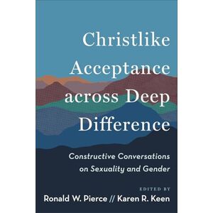 Christlike Acceptance across Deep Difference: Constructive Conversations on Sexuality and Gender Christlike Acceptance across Deep Difference: Constructive Conversations on Sexuality and Gender