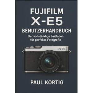 Kortig, Paul Fujifilm X-E5 Benutzerhandbuch: Der vollständige Leitfaden für perfekte Fotografie Kortig, Paul Fujifilm X-E5 Benutzerhandbuch: Der vollständige Leitfaden für perfekte Fotografie