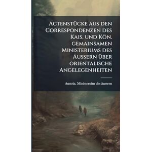 ActenstÃ1/4cke aus den Correspondenzen des Kais. und Kön. gemainsamen Ministeriums des Äussern Ã1/4ber orientalische Angelegenheiten ActenstÃ1/4cke aus den Correspondenzen des Kais. und Kön. gemainsamen Ministeriums des Äussern Ã1/4ber orientalische Angelegenheiten