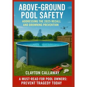 Callaway Above-Ground Pool Safety: Addressing the 2025 Recall and Drowning Prevention: Prioritizing Pool Safety: A Practical Handbook for Preventing Drowning ... and Ensuring Family Well-Being around Water Callaway Above-Ground Pool Safety: Addressing the 2025 Recall and Drowning Prevention: Prioritizing Pool Safety: A Practical Handbook for Preventing Drowning ... and Ensuring Family Well-Being around Water