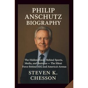 K. CHESSON, STEVEN PHILIP ANSCHUTZ BIOGRAPHY: The Hidden Power Behind Sports, Media, and Business — The Silent Force Behind AEG and America’s Arenas K. CHESSON, STEVEN PHILIP ANSCHUTZ BIOGRAPHY: The Hidden Power Behind Sports, Media, and Business — The Silent Force Behind AEG and America’s Arenas
