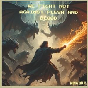ORJI, NINA WE FIGHT NOT AGAINST FLESH AND BLOOD ORJI, NINA WE FIGHT NOT AGAINST FLESH AND BLOOD