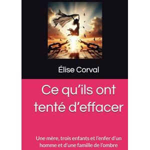 Corval, Élise Ce qu’ils ont tenté d’effacer: Une mère, trois enfants et l’enfer d’un homme et d’une famille de l’ombre Corval, Élise Ce qu’ils ont tenté d’effacer: Une mère, trois enfants et l’enfer d’un homme et d’une famille de l’ombre