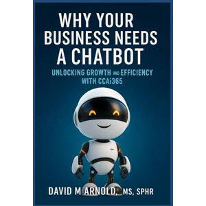 M Arnold, David Why Your Business Needs a Chatbot: Unlocking Growth and Efficiency with CCAi365 M Arnold, David Why Your Business Needs a Chatbot: Unlocking Growth and Efficiency with CCAi365