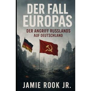 Rook JR., Jamie Der Fall Europas: Der Angriff Russlands auf Deutschland Rook JR., Jamie Der Fall Europas: Der Angriff Russlands auf Deutschland