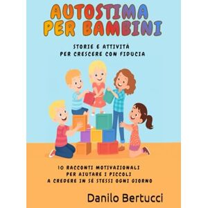 Bertucci, Danilo Autostima per bambini storie e attività per crescere con fiducia: 10 Racconti motivazionali per aiutare i piccoli a credere in sé stessi ogni giorno Bertucci, Danilo Autostima per bambini storie e attività per crescere con fiducia: 10 Racconti motivazionali per aiutare i piccoli a credere in sé stessi ogni giorno