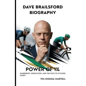 Martell, Tim Joshua DAVE BRAILSFORD BIOGRAPHY: The Power of 1%: Leadership, Innovation, and the Path to Cycling Glory Martell, Tim Joshua DAVE BRAILSFORD BIOGRAPHY: The Power of 1%: Leadership, Innovation, and the Path to Cycling Glory