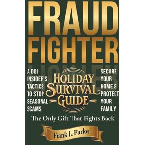 Parker, Frank L Fraud Fighter Holiday Survival Guide: A DOJ Insider's Tactics to Stop Seasonal Scams, Secure Your Home, and Protect Your Family (The Frank Parker Fraud Fighter Series) Parker, Frank L Fraud Fighter Holiday Survival Guide: A DOJ Insider's Tactics to Stop Seasonal Scams, Secure Your Home, and Protect Your Family (The Frank Parker Fraud Fighter Series)