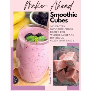 Smith, Jane Make Ahead Smoothie Cubes: 100 Frozen Smoothie Cubes Recipe For Weight Loss And No Fridge Oxidation Taste. Smith, Jane Make Ahead Smoothie Cubes: 100 Frozen Smoothie Cubes Recipe For Weight Loss And No Fridge Oxidation Taste.