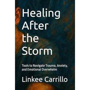 Carrillo, Linkee Israel Healing After the Storm: Tools to Navigate Trauma, Anxiety, and Emotional Overwhelm Carrillo, Linkee Israel Healing After the Storm: Tools to Navigate Trauma, Anxiety, and Emotional Overwhelm
