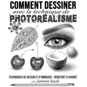 Susak, Jasmina Comment Dessiner avec la Technique de Photoréalisme: Techniques de Dessin et D'ombrage Débutant à Avancé Susak, Jasmina Comment Dessiner avec la Technique de Photoréalisme: Techniques de Dessin et D'ombrage Débutant à Avancé