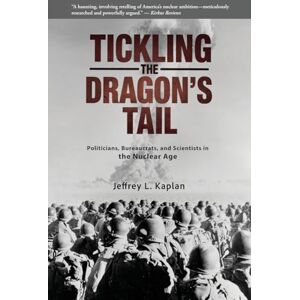 Kaplan, Jeffrey Tickling the Dragon's Tail: Politicians, Bureaucrats, and Scientists in the Nuclear Age Kaplan, Jeffrey Tickling the Dragon's Tail: Politicians, Bureaucrats, and Scientists in the Nuclear Age
