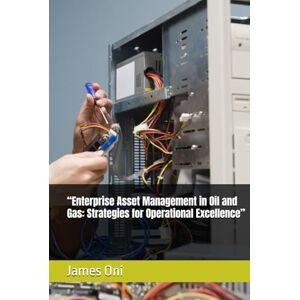 Oni, James “Enterprise Asset Management in Oil and Gas: Strategies for Operational Excellence” Oni, James “Enterprise Asset Management in Oil and Gas: Strategies for Operational Excellence”