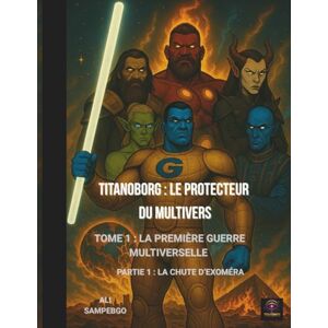 SAMPEBGO, ALI TITANOBORG : LE PROTECTEUR DU MULTIVERS: Tome 1 : La Première Guerre Multiverselle — Partie 1 : La Chute d’Exoméra (Titanoborg : Le Protecteur du Multivers — Comics) SAMPEBGO, ALI TITANOBORG : LE PROTECTEUR DU MULTIVERS: Tome 1 : La Première Guerre Multiverselle — Partie 1 : La Chute d’Exoméra (Titanoborg : Le Protecteur du Multivers — Comics)