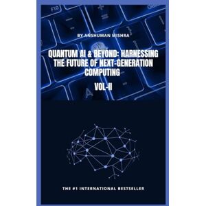Mishra, Anshuman Quantum AI & Beyond: Harnessing the Future of Next-Generation Computing VOL-II (Quantum AI and Quantum computing) Mishra, Anshuman Quantum AI & Beyond: Harnessing the Future of Next-Generation Computing VOL-II (Quantum AI and Quantum computing)