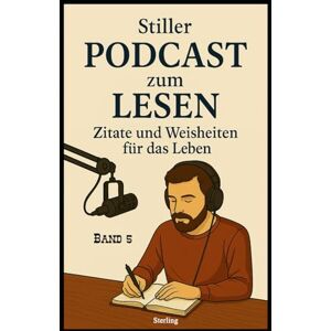 Sterling Stiller Podcast zum LESEN I Zitate und Weisheiten für das Leben I Band 5: Zitate und Weisheiten fürs Leben Sterling Stiller Podcast zum LESEN I Zitate und Weisheiten für das Leben I Band 5: Zitate und Weisheiten fürs Leben