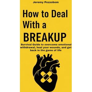 Pozzobom, Jeremy How to Deal With a Breakup: A survival guide to overcoming emotional isolation and healing your wounds: relationship, emotional intelligence, self help books for women, self help books for men Pozzobom, Jeremy How to Deal With a Breakup: A survival guide to overcoming emotional isolation and healing your wounds: relationship, emotional intelligence, self help books for women, self help books for men