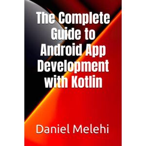 Melehi, Daniel The Complete Guide to Android App Development with Kotlin Melehi, Daniel The Complete Guide to Android App Development with Kotlin