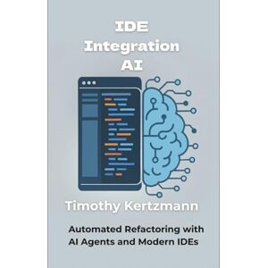 Kertzmann, Timothy IDE Integration AI: Automated Refactoring with AI Agents and Modern IDEs (AI Development Tools & Automation) Kertzmann, Timothy IDE Integration AI: Automated Refactoring with AI Agents and Modern IDEs (AI Development Tools & Automation)