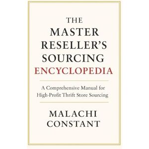 Constant, Malachi THE MASTER RESELLER’S SOURCING ENCYCLOPEDIA: A Comprehensive Manual for High-Profit Thrift Store Sourcing Constant, Malachi THE MASTER RESELLER’S SOURCING ENCYCLOPEDIA: A Comprehensive Manual for High-Profit Thrift Store Sourcing