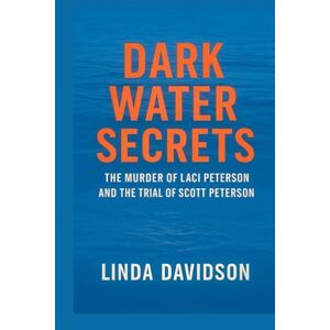 Davidson, Linda Dark Water Secrets: The Murder of Laci Peterson and the Trial of Scott Peterson Davidson, Linda Dark Water Secrets: The Murder of Laci Peterson and the Trial of Scott Peterson