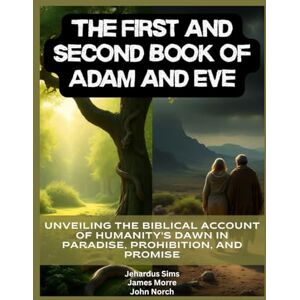 Sims, Jehardus The First and Second Book of Adam and Eve: Unveiling the Biblical Account of Humanity's Dawn in Paradise, Prohibition, and Promise Sims, Jehardus The First and Second Book of Adam and Eve: Unveiling the Biblical Account of Humanity's Dawn in Paradise, Prohibition, and Promise