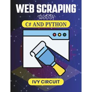 CIRCUIT, IVY WEB SCRAPING WITH C# AND PYTHON: Building Robust Bots for Seamless Data Extraction Across Platforms (C# Vanguard Series) CIRCUIT, IVY WEB SCRAPING WITH C# AND PYTHON: Building Robust Bots for Seamless Data Extraction Across Platforms (C# Vanguard Series)