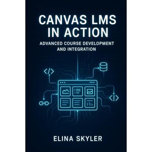 SKYLER, ELINA CANVAS LMS IN ACTION: ADVANCED COURSE DEVELOPMENT AND INTEGRATION: Professional Online Learning Design with LTI Tools, APIs, and Custom Development. Technical Implementation and Enterprise Deployment SKYLER, ELINA CANVAS LMS IN ACTION: ADVANCED COURSE DEVELOPMENT AND INTEGRATION: Professional Online Learning Design with LTI Tools, APIs, and Custom Development. Technical Implementation and Enterprise Deployment
