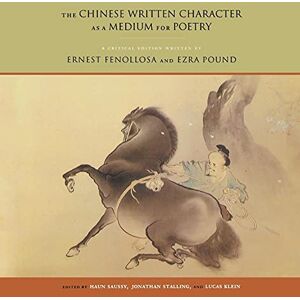 Fenollosa, Ernest The Chinese Written Character as a Medium for Poetry: A Critical Edition Fenollosa, Ernest The Chinese Written Character as a Medium for Poetry: A Critical Edition