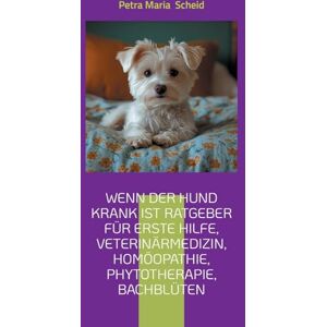Scheid, Petra Maria Wenn der Hund krank ist Ratgeber für erste Hilfe, Veterinärmedizin, Homöopathie, Phytotherapie, Bachblüten: kleine und große Hunde Rassen Scheid, Petra Maria Wenn der Hund krank ist Ratgeber für erste Hilfe, Veterinärmedizin, Homöopathie, Phytotherapie, Bachblüten: kleine und große Hunde Rassen