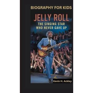 Ackley, Kevin H JELLY ROLL: The Singing Star Who Never Gave Up- Biography For Kids Ackley, Kevin H JELLY ROLL: The Singing Star Who Never Gave Up- Biography For Kids