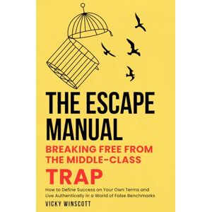 Winscott, Vicky The Escape Manual: Breaking Free from the Middle-Class Trap: How to Define Success on Your Own Terms and Live Authentically in a World of False Benchmarks Winscott, Vicky The Escape Manual: Breaking Free from the Middle-Class Trap: How to Define Success on Your Own Terms and Live Authentically in a World of False Benchmarks