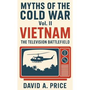Price, David A. Myths of the Cold War Volume 2: Vietnam: The Television Battlefield (American Myths Series 2: American Wars) Price, David A. Myths of the Cold War Volume 2: Vietnam: The Television Battlefield (American Myths Series 2: American Wars)