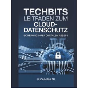 Mahler, Luca TechBits Leitfaden zum Cloud-Datenschutz: Sicherung Ihrer digitalen Assets (Tech-Powered Business) Mahler, Luca TechBits Leitfaden zum Cloud-Datenschutz: Sicherung Ihrer digitalen Assets (Tech-Powered Business)