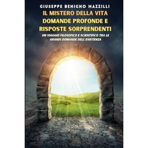 Benigno Mazzilli, Giuseppe IL MISTERO DELLA VITA: DOMANDE PROFONDE E RISPOSTE SORPRENDENTI: Un Viaggio Filosofico E Scientifico Tra Le Grandi Domande Dell’esistenza Benigno Mazzilli, Giuseppe IL MISTERO DELLA VITA: DOMANDE PROFONDE E RISPOSTE SORPRENDENTI: Un Viaggio Filosofico E Scientifico Tra Le Grandi Domande Dell’esistenza