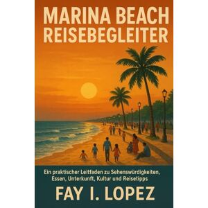Lopez, Fay I. Marina Beach Reisebegleiter: Ein praktischer Leitfaden zu Sehenswürdigkeiten, Essen, Unterkunft, Kultur und Reisetipps Lopez, Fay I. Marina Beach Reisebegleiter: Ein praktischer Leitfaden zu Sehenswürdigkeiten, Essen, Unterkunft, Kultur und Reisetipps