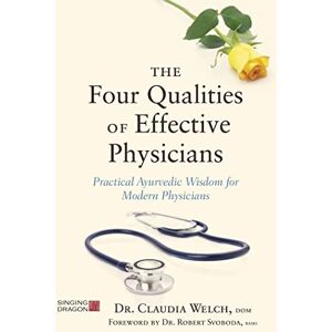 Dr. Claudia Welch, DOM, Foreword by Dr. Robert Svoboda, BAMS The Four Qualities of Effective Physicians: Practical Ayurvedic Wisdom for Modern Physicians (How the Art of Medicine Makes Effective Physicians) Dr. Claudia Welch, DOM, Foreword by Dr. Robert Svoboda, BAMS The Four Qualities of Effective Physicians: Practical Ayurvedic Wisdom for Modern Physicians (How the Art of Medicine Makes Effective Physicians)
