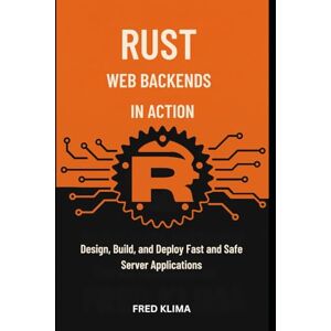 Klima, Fred Rust Web Backends in Action: Design, Build, and Deploy Fast and Safe Server Applications Klima, Fred Rust Web Backends in Action: Design, Build, and Deploy Fast and Safe Server Applications