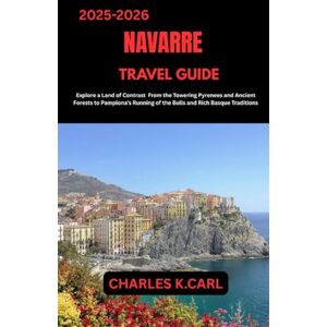 CARL, CHARLES K. NAVARRE TRAVEL GUIDE: Explore a Land of Contrast from the Towering Pyrenees and Ancient Forests to Pamplona’s Running of the Bulls and Rich Basque Traditions CARL, CHARLES K. NAVARRE TRAVEL GUIDE: Explore a Land of Contrast from the Towering Pyrenees and Ancient Forests to Pamplona’s Running of the Bulls and Rich Basque Traditions
