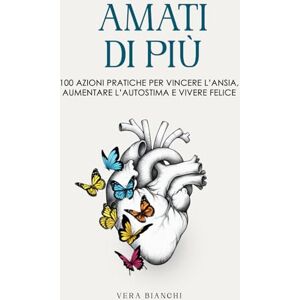 Bianchi, Vera Amati di più: 100 azioni pratiche per vincere l’ansia, aumentare l’autostima e vivere felice Bianchi, Vera Amati di più: 100 azioni pratiche per vincere l’ansia, aumentare l’autostima e vivere felice
