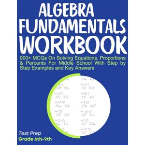 Medpublish, T.M Algebra Fundamentals Workbook 900+ MCQs On Solving Equations, Proportions & Percents For Middle School With Step by Step Examples and Key Answers Medpublish, T.M Algebra Fundamentals Workbook 900+ MCQs On Solving Equations, Proportions & Percents For Middle School With Step by Step Examples and Key Answers