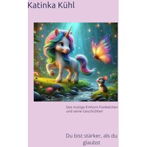 Kühl, Katinka Das mutige Einhorn Funkelchen und seine Geschichten: Du bist stärker, als du glaubst... Kühl, Katinka Das mutige Einhorn Funkelchen und seine Geschichten: Du bist stärker, als du glaubst...