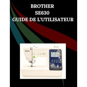 Jowler, Maryann F. Brother SE630 Guide de l'utilisateur: Le manuel complet étape par étape avec dépannage, conseils de pro, projets pratiques et secrets de maintenance ... effort, de la configuration à la maîtrise Jowler, Maryann F. Brother SE630 Guide de l'utilisateur: Le manuel complet étape par étape avec dépannage, conseils de pro, projets pratiques et secrets de maintenance ... effort, de la configuration à la maîtrise
