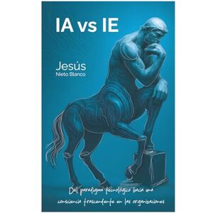 Blanco IA vs IE: Del paradigma tecnológico hacia una consciencia trascendente en las organizaciones Blanco IA vs IE: Del paradigma tecnológico hacia una consciencia trascendente en las organizaciones